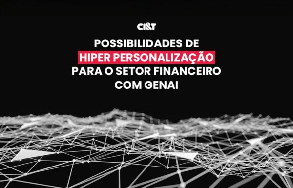 Possibilidades de hiper personalização para o setor financeiro com GenAI